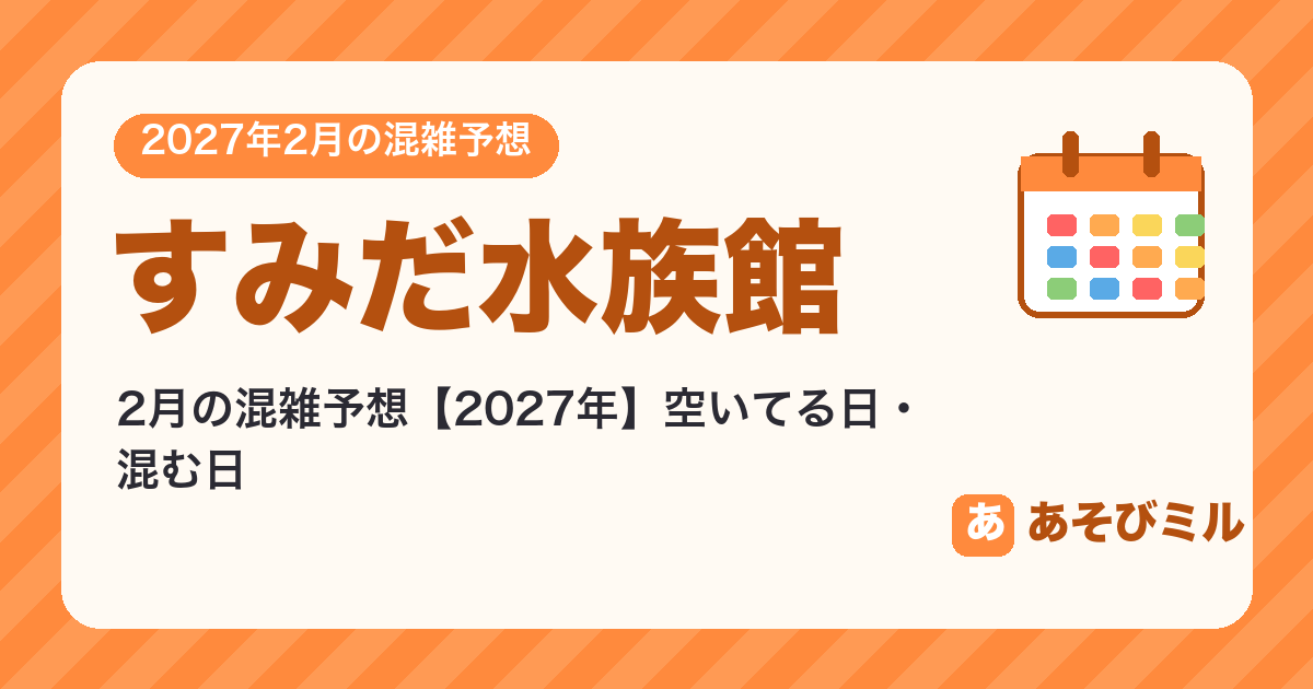 すみだ水族館の混雑予想2月【2027】空いてる日・混む日カレンダーと週ごとの予想